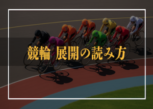 【有料級】競輪での展開の読み方をご紹介！展開パターンやセオリーなども徹底解説します！画像
