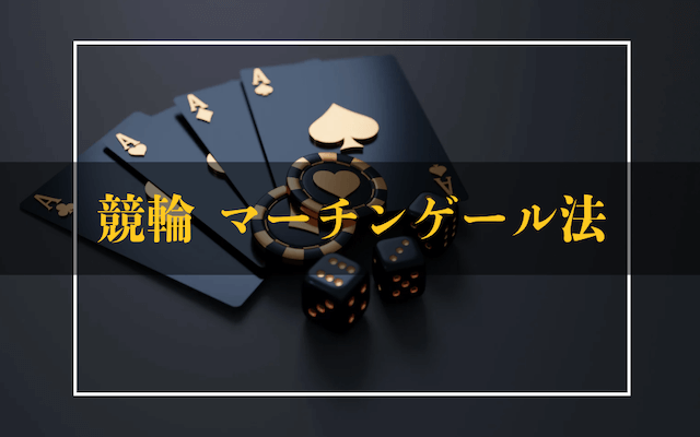 競輪必勝法「マーチンゲール法」を解説