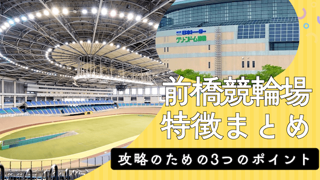 前橋競輪場の特徴まとめ｜前橋バンクを攻略するための3つの視点